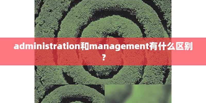 administration和management有什么区别？