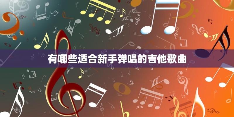 有哪些适合新手弹唱的吉他歌曲