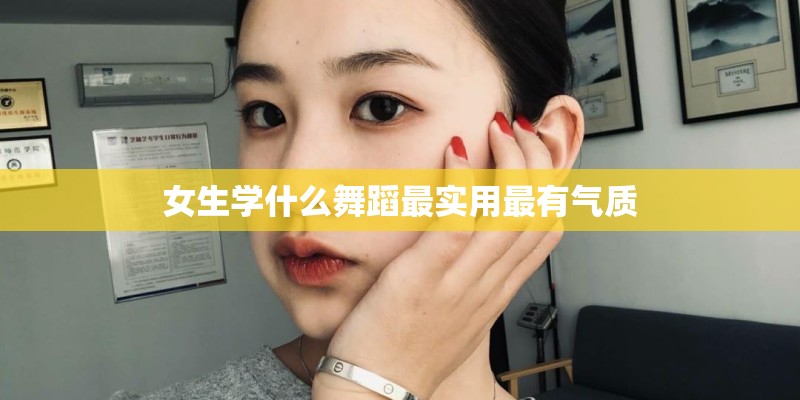 女生学什么舞蹈最实用最有气质